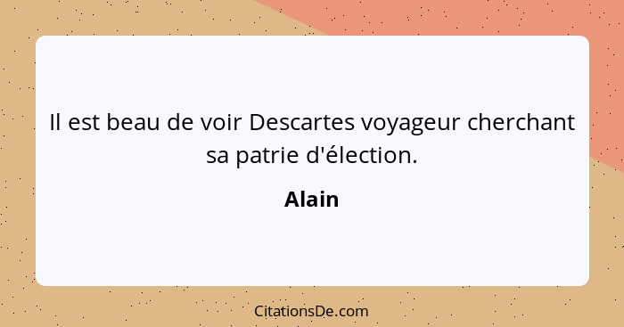 Il est beau de voir Descartes voyageur cherchant sa patrie d'élection.... - Alain
