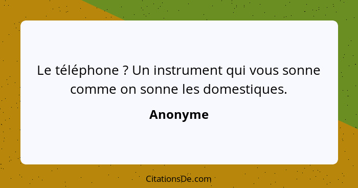 Le téléphone ? Un instrument qui vous sonne comme on sonne les domestiques.... - Anonyme