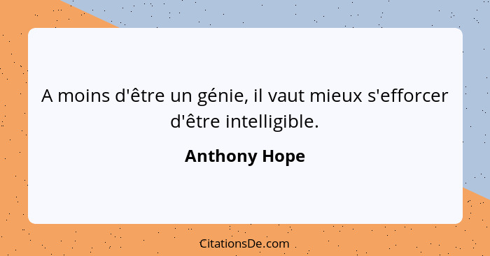 A moins d'être un génie, il vaut mieux s'efforcer d'être intelligible.... - Anthony Hope