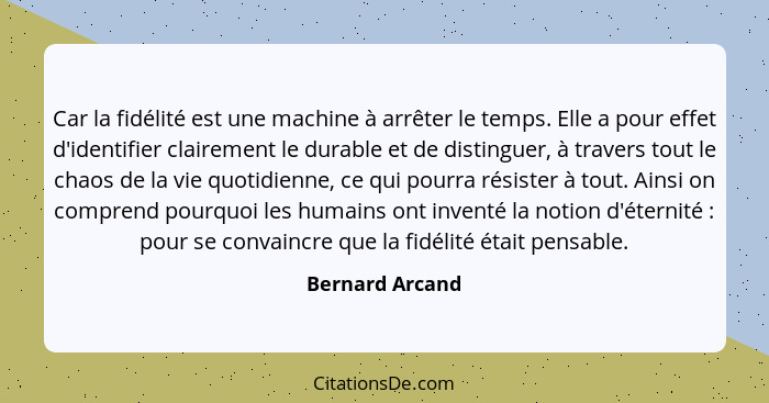 Car la fidélité est une machine à arrêter le temps. Elle a pour effet d'identifier clairement le durable et de distinguer, à travers... - Bernard Arcand