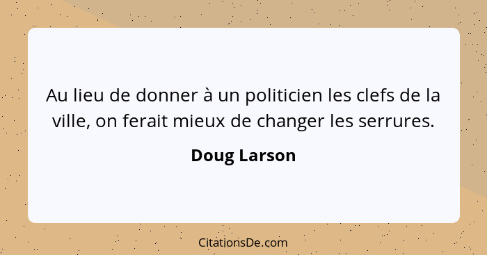 Au lieu de donner à un politicien les clefs de la ville, on ferait mieux de changer les serrures.... - Doug Larson