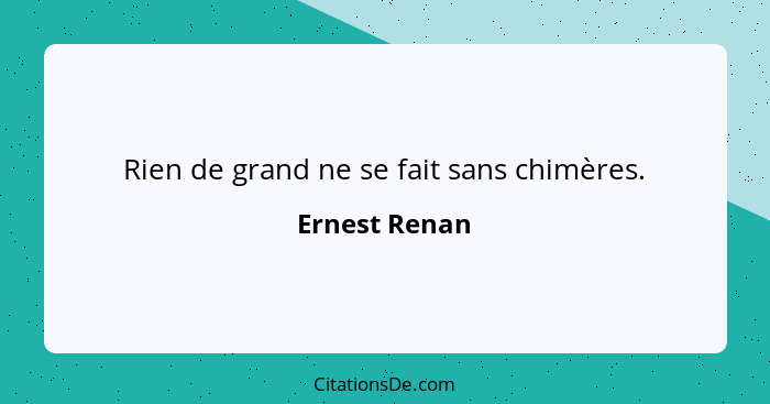 Rien de grand ne se fait sans chimères.... - Ernest Renan