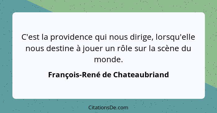 C'est la providence qui nous dirige, lorsqu'elle nous destine à jouer un rôle sur la scène du monde.... - François-René de Chateaubriand