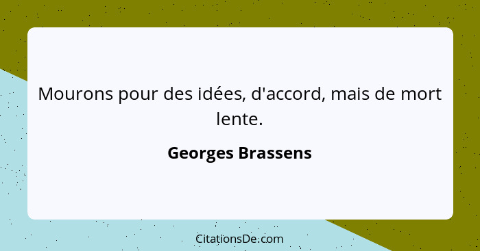 Mourons pour des idées, d'accord, mais de mort lente.... - Georges Brassens