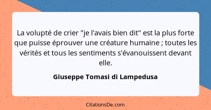 La volupté de crier "je l'avais bien dit" est la plus forte que puisse éprouver une créature humaine ; toutes les... - Giuseppe Tomasi di Lampedusa