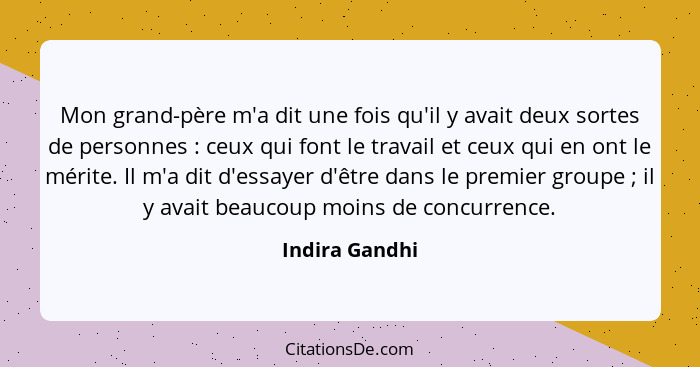 Mon grand-père m'a dit une fois qu'il y avait deux sortes de personnes : ceux qui font le travail et ceux qui en ont le mérite. I... - Indira Gandhi