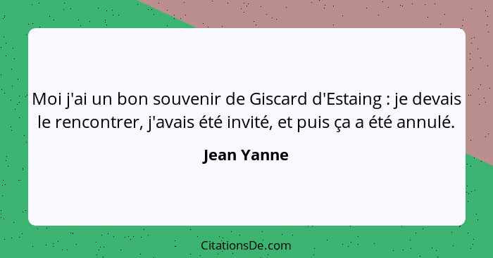 Moi j'ai un bon souvenir de Giscard d'Estaing : je devais le rencontrer, j'avais été invité, et puis ça a été annulé.... - Jean Yanne