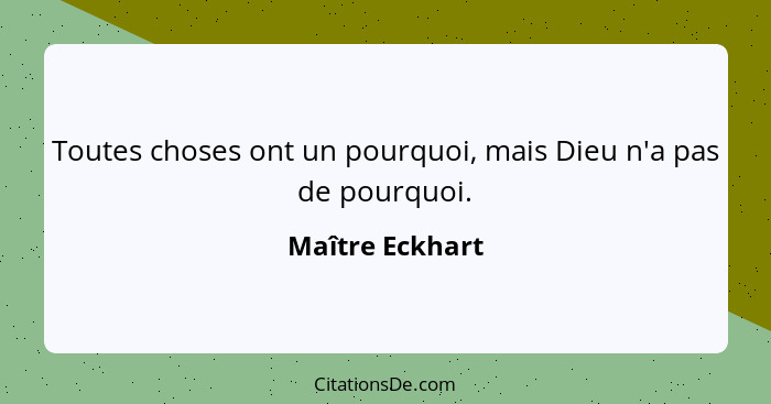 Toutes choses ont un pourquoi, mais Dieu n'a pas de pourquoi.... - Maître Eckhart