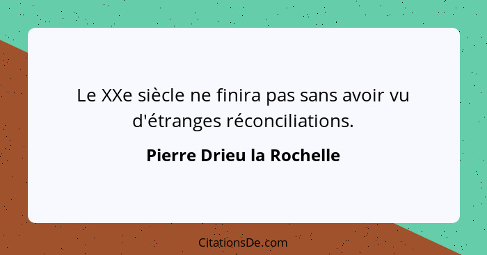 Le XXe siècle ne finira pas sans avoir vu d'étranges réconciliations.... - Pierre Drieu la Rochelle