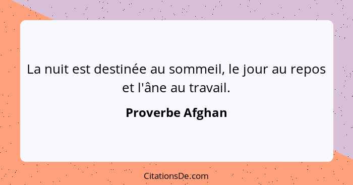 La nuit est destinée au sommeil, le jour au repos et l'âne au travail.... - Proverbe Afghan