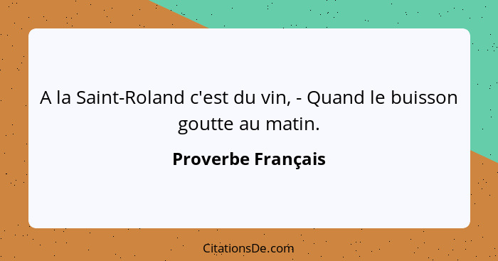 A la Saint-Roland c'est du vin, - Quand le buisson goutte au matin.... - Proverbe Français