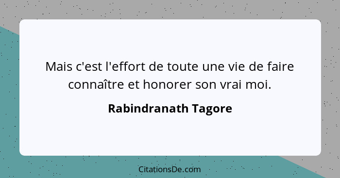 Mais c'est l'effort de toute une vie de faire connaître et honorer son vrai moi.... - Rabindranath Tagore