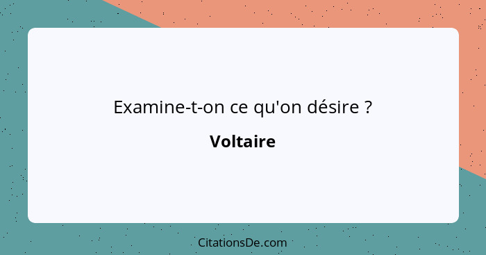 Examine-t-on ce qu'on désire ?... - Voltaire