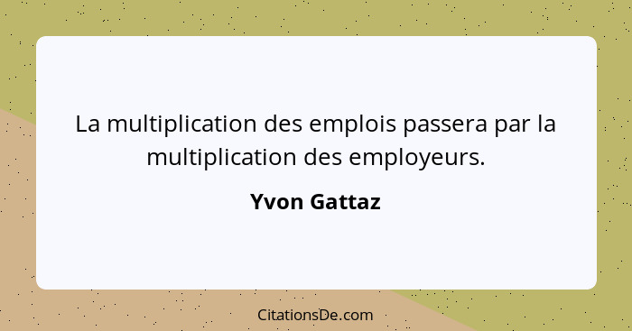 La multiplication des emplois passera par la multiplication des employeurs.... - Yvon Gattaz