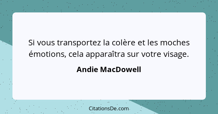 Si vous transportez la colère et les moches émotions, cela apparaîtra sur votre visage.... - Andie MacDowell