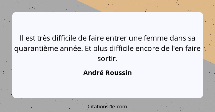 Il est très difficile de faire entrer une femme dans sa quarantième année. Et plus difficile encore de l'en faire sortir.... - André Roussin