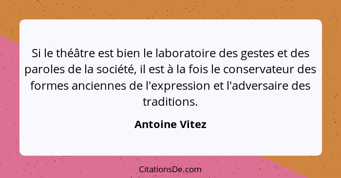 Si le théâtre est bien le laboratoire des gestes et des paroles de la société, il est à la fois le conservateur des formes anciennes d... - Antoine Vitez