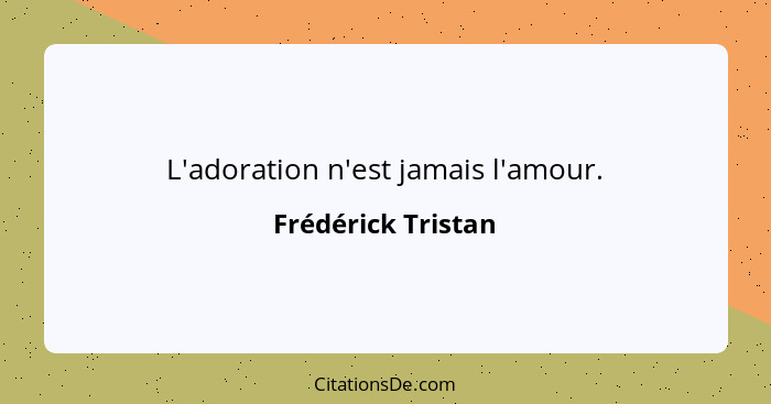 L'adoration n'est jamais l'amour.... - Frédérick Tristan