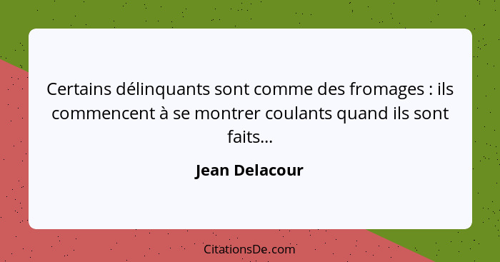 Certains délinquants sont comme des fromages : ils commencent à se montrer coulants quand ils sont faits...... - Jean Delacour