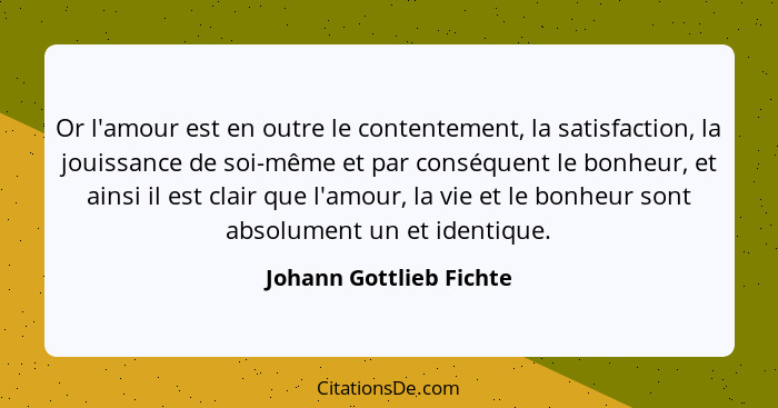 Or l'amour est en outre le contentement, la satisfaction, la jouissance de soi-même et par conséquent le bonheur, et ainsi il... - Johann Gottlieb Fichte