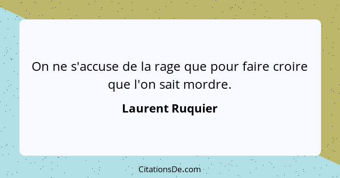 On ne s'accuse de la rage que pour faire croire que l'on sait mordre.... - Laurent Ruquier