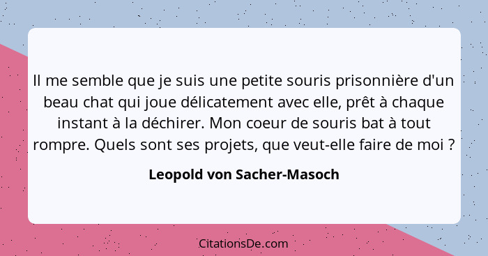 Il me semble que je suis une petite souris prisonnière d'un beau chat qui joue délicatement avec elle, prêt à chaque insta... - Leopold von Sacher-Masoch