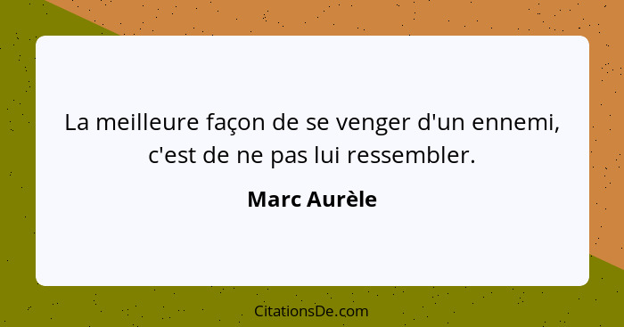 La meilleure façon de se venger d'un ennemi, c'est de ne pas lui ressembler.... - Marc Aurèle