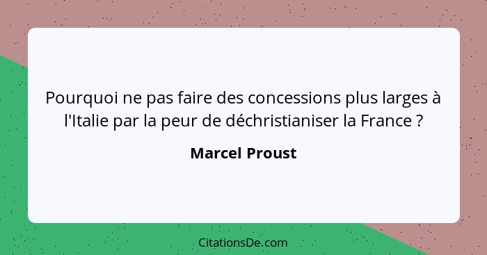 Pourquoi ne pas faire des concessions plus larges à l'Italie par la peur de déchristianiser la France ?... - Marcel Proust