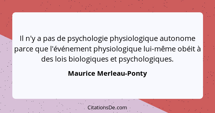 Il n'y a pas de psychologie physiologique autonome parce que l'événement physiologique lui-même obéit à des lois biologiques e... - Maurice Merleau-Ponty