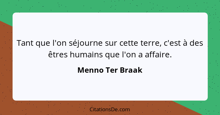 Tant que l'on séjourne sur cette terre, c'est à des êtres humains que l'on a affaire.... - Menno Ter Braak