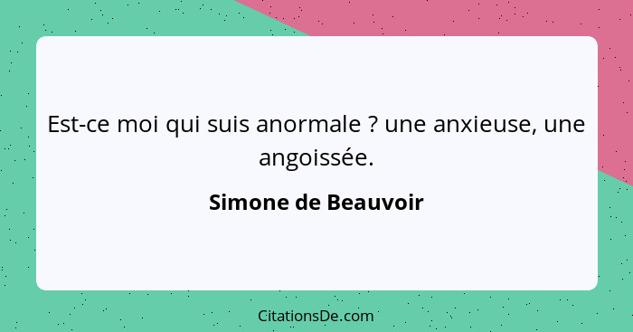 Est-ce moi qui suis anormale ? une anxieuse, une angoissée.... - Simone de Beauvoir