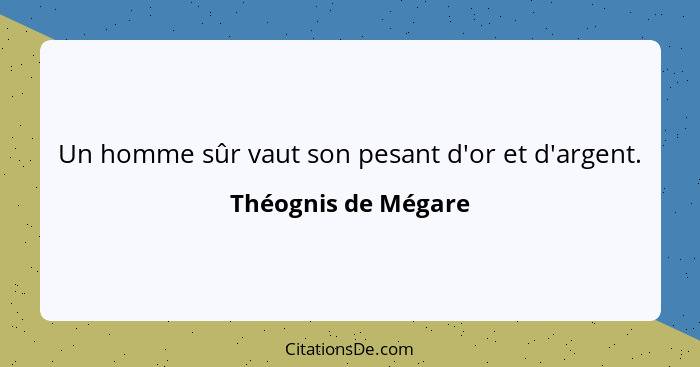 Un homme sûr vaut son pesant d'or et d'argent.... - Théognis de Mégare