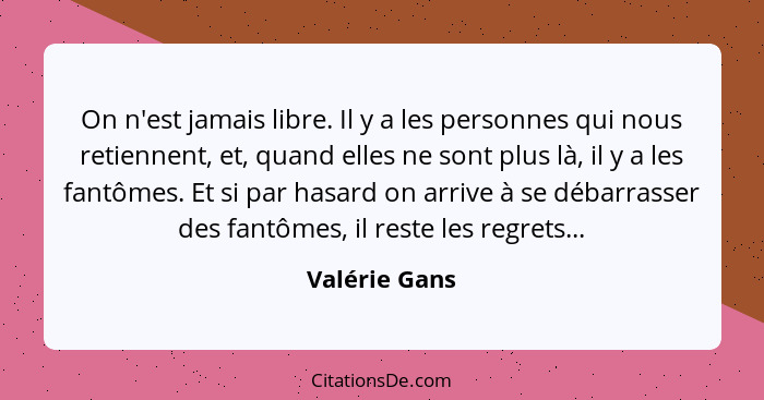 On n'est jamais libre. Il y a les personnes qui nous retiennent, et, quand elles ne sont plus là, il y a les fantômes. Et si par hasard... - Valérie Gans