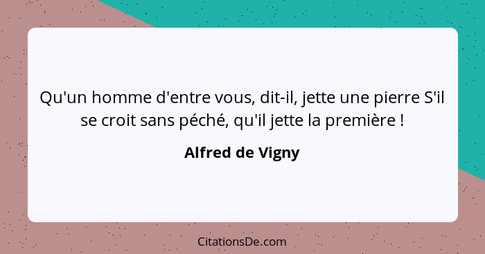 Qu'un homme d'entre vous, dit-il, jette une pierre S'il se croit sans péché, qu'il jette la première !... - Alfred de Vigny