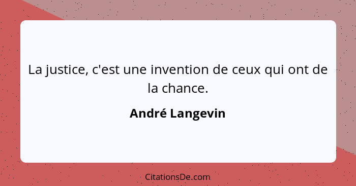 La justice, c'est une invention de ceux qui ont de la chance.... - André Langevin