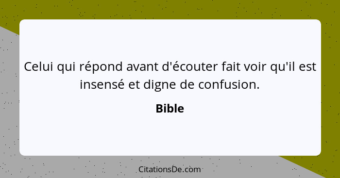 Celui qui répond avant d'écouter fait voir qu'il est insensé et digne de confusion.... - Bible