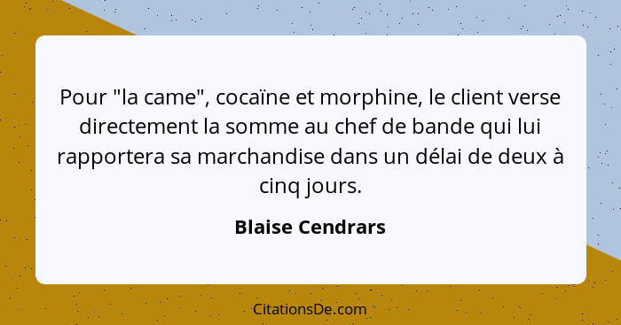 Pour "la came", cocaïne et morphine, le client verse directement la somme au chef de bande qui lui rapportera sa marchandise dans un... - Blaise Cendrars