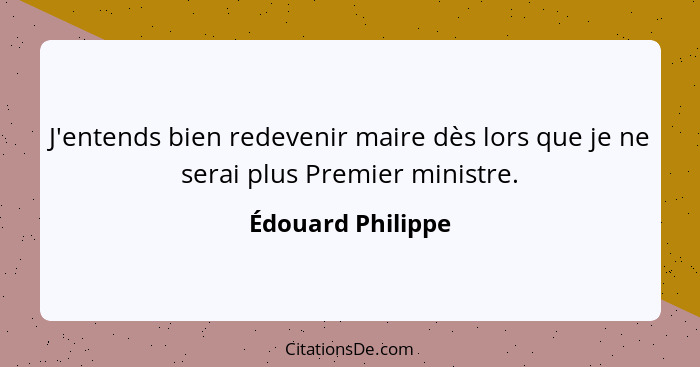 J'entends bien redevenir maire dès lors que je ne serai plus Premier ministre.... - Édouard Philippe