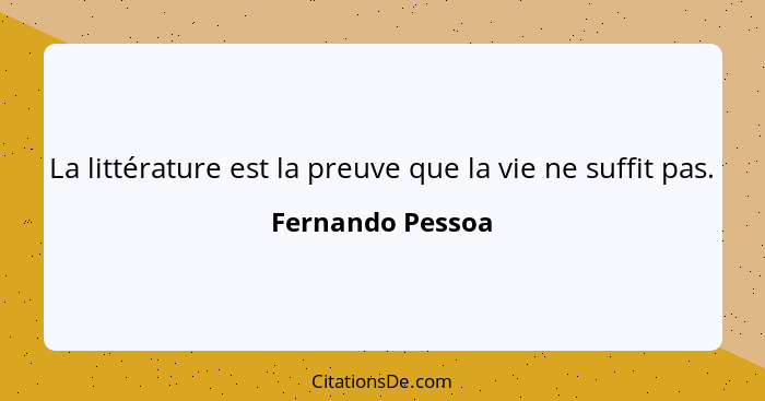 La littérature est la preuve que la vie ne suffit pas.... - Fernando Pessoa