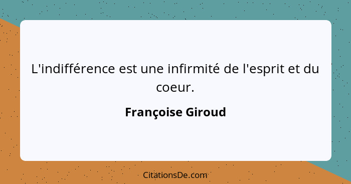 L'indifférence est une infirmité de l'esprit et du coeur.... - Françoise Giroud