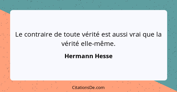Le contraire de toute vérité est aussi vrai que la vérité elle-même.... - Hermann Hesse