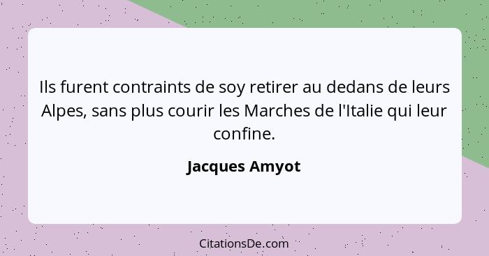 Ils furent contraints de soy retirer au dedans de leurs Alpes, sans plus courir les Marches de l'Italie qui leur confine.... - Jacques Amyot