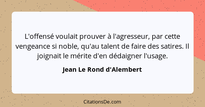 L'offensé voulait prouver à l'agresseur, par cette vengeance si noble, qu'au talent de faire des satires. Il joignait le... - Jean Le Rond d'Alembert