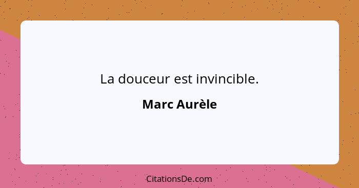 La douceur est invincible.... - Marc Aurèle