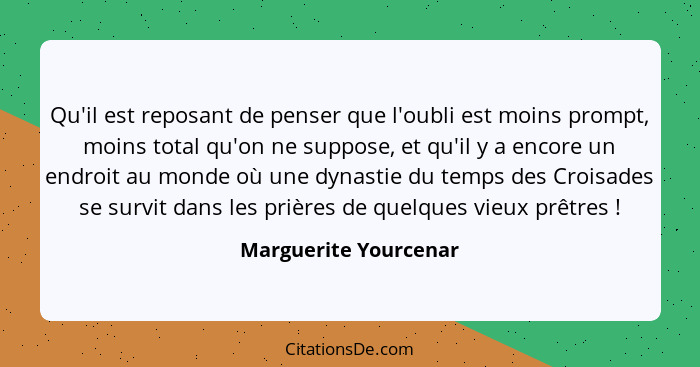 Qu'il est reposant de penser que l'oubli est moins prompt, moins total qu'on ne suppose, et qu'il y a encore un endroit au mond... - Marguerite Yourcenar