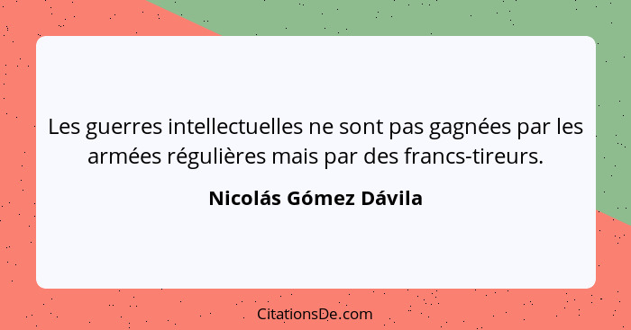Les guerres intellectuelles ne sont pas gagnées par les armées régulières mais par des francs-tireurs.... - Nicolás Gómez Dávila