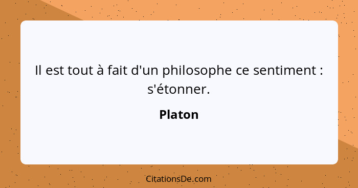 Il est tout à fait d'un philosophe ce sentiment : s'étonner.... - Platon