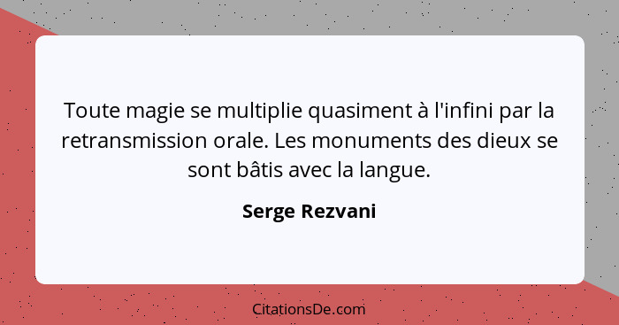 Toute magie se multiplie quasiment à l'infini par la retransmission orale. Les monuments des dieux se sont bâtis avec la langue.... - Serge Rezvani