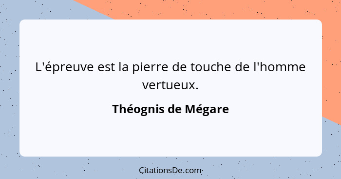 L'épreuve est la pierre de touche de l'homme vertueux.... - Théognis de Mégare