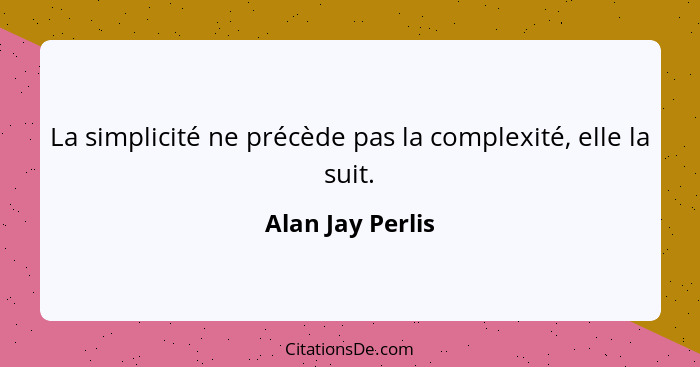 La simplicité ne précède pas la complexité, elle la suit.... - Alan Jay Perlis